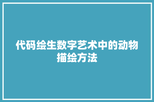 代码绘生数字艺术中的动物描绘方法