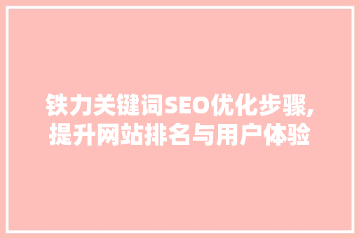 铁力关键词SEO优化步骤,提升网站排名与用户体验