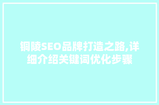 铜陵SEO品牌打造之路,详细介绍关键词优化步骤