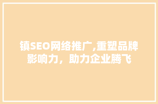 镇SEO网络推广,重塑品牌影响力，助力企业腾飞