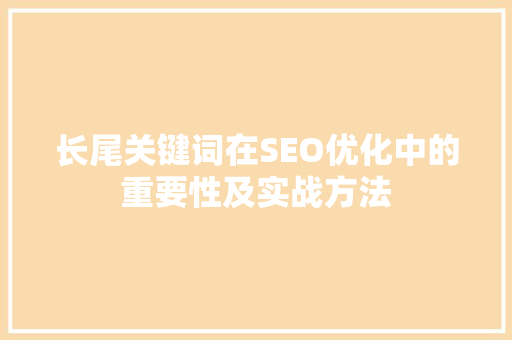 长尾关键词在SEO优化中的重要性及实战方法
