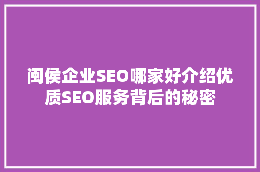 闽侯企业SEO哪家好介绍优质SEO服务背后的秘密