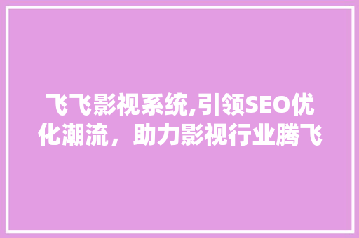 飞飞影视系统,引领SEO优化潮流，助力影视行业腾飞
