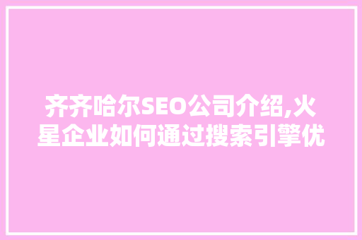 齐齐哈尔SEO公司介绍,火星企业如何通过搜索引擎优化实现品牌飞跃