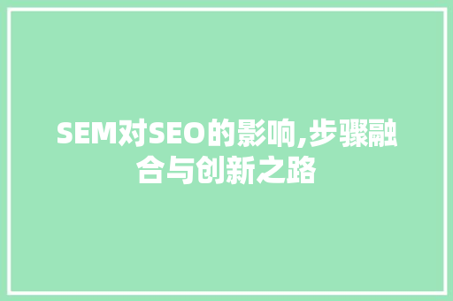 SEM对SEO的影响,步骤融合与创新之路
