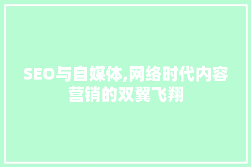 SEO与自媒体,网络时代内容营销的双翼飞翔