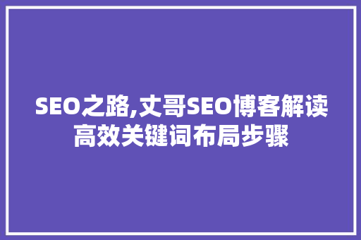SEO之路,丈哥SEO博客解读高效关键词布局步骤