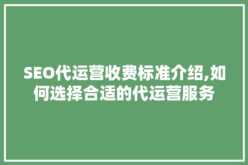 SEO代运营收费标准介绍,如何选择合适的代运营服务