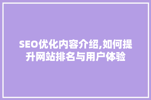 SEO优化内容介绍,如何提升网站排名与用户体验