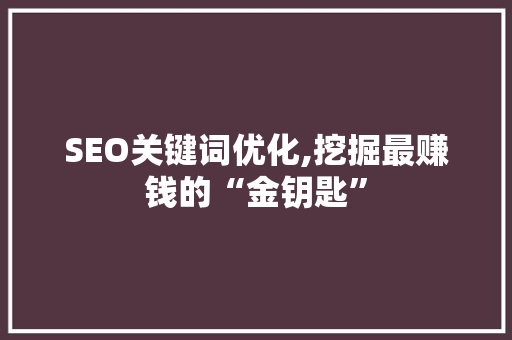SEO关键词优化,挖掘最赚钱的“金钥匙”