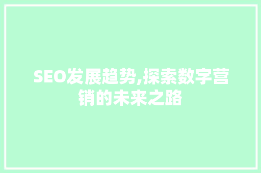 SEO发展趋势,探索数字营销的未来之路