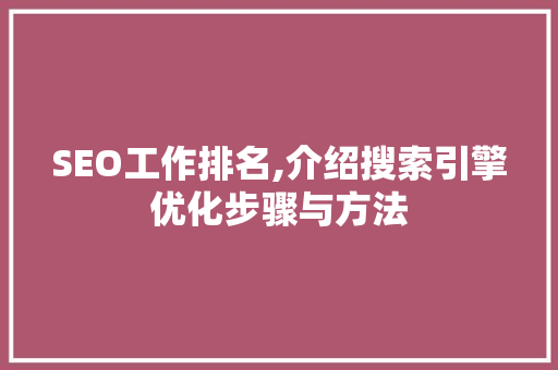 SEO工作排名,介绍搜索引擎优化步骤与方法  第1张