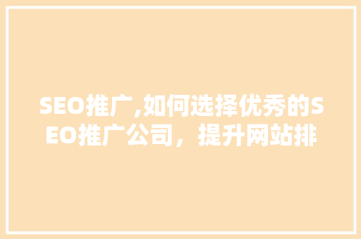 SEO推广,如何选择优秀的SEO推广公司，提升网站排名  第1张
