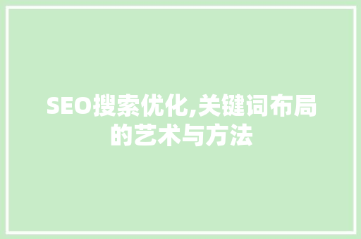 SEO搜索优化,关键词布局的艺术与方法