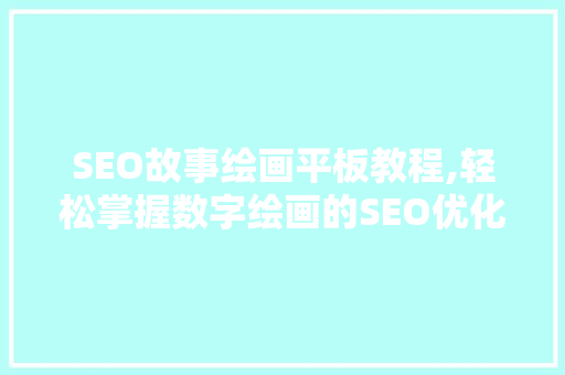 SEO故事绘画平板教程,轻松掌握数字绘画的SEO优化方法