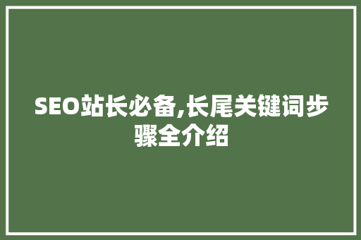SEO站长必备,长尾关键词步骤全介绍