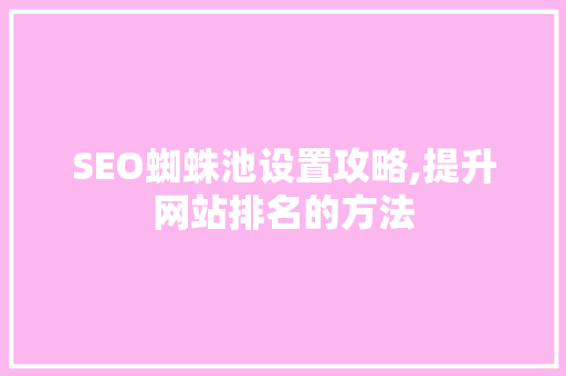 SEO蜘蛛池设置攻略,提升网站排名的方法