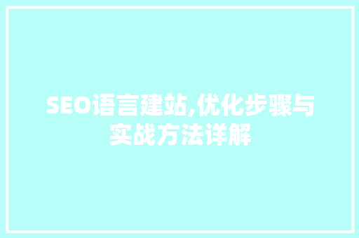 SEO语言建站,优化步骤与实战方法详解