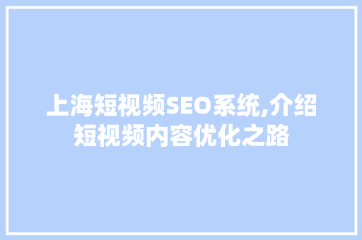 上海短视频SEO系统,介绍短视频内容优化之路