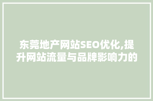 东莞地产网站SEO优化,提升网站流量与品牌影响力的关键步骤