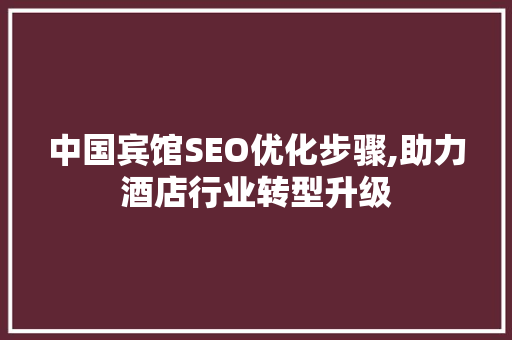中国宾馆SEO优化步骤,助力酒店行业转型升级