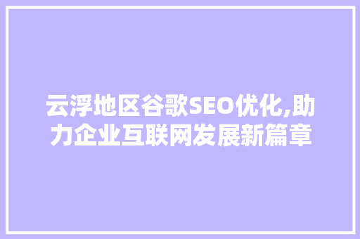 云浮地区谷歌SEO优化,助力企业互联网发展新篇章  第1张