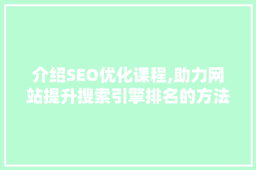 介绍SEO优化课程,助力网站提升搜索引擎排名的方法