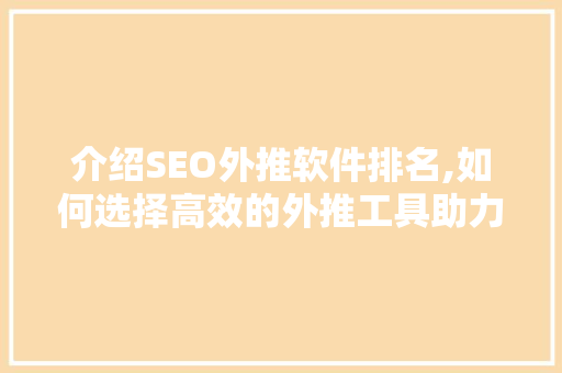 介绍SEO外推软件排名,如何选择高效的外推工具助力网站优化