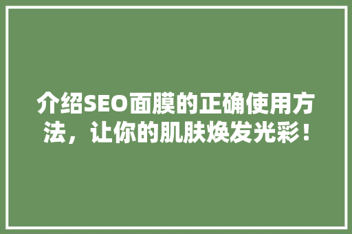 介绍SEO面膜的正确使用方法，让你的肌肤焕发光彩！