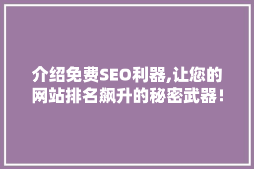 介绍免费SEO利器,让您的网站排名飙升的秘密武器！