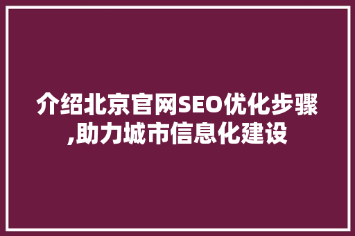 介绍北京官网SEO优化步骤,助力城市信息化建设
