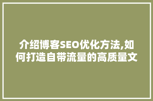 介绍博客SEO优化方法,如何打造自带流量的高质量文章