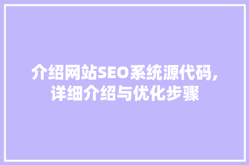 介绍网站SEO系统源代码,详细介绍与优化步骤