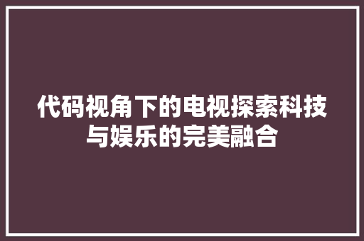代码视角下的电视探索科技与娱乐的完美融合
