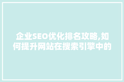 企业SEO优化排名攻略,如何提升网站在搜索引擎中的可见度