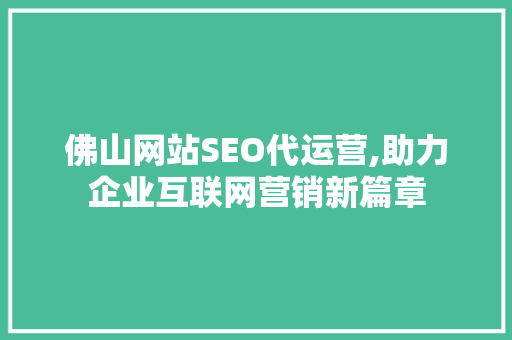 佛山网站SEO代运营,助力企业互联网营销新篇章