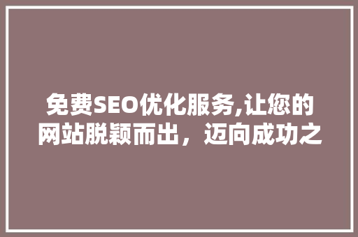 免费SEO优化服务,让您的网站脱颖而出，迈向成功之路
