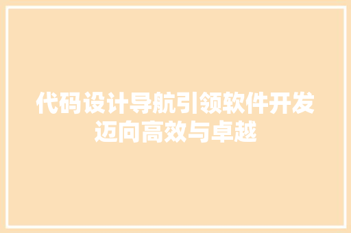 代码设计导航引领软件开发迈向高效与卓越