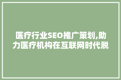 医疗行业SEO推广策划,助力医疗机构在互联网时代脱颖而出