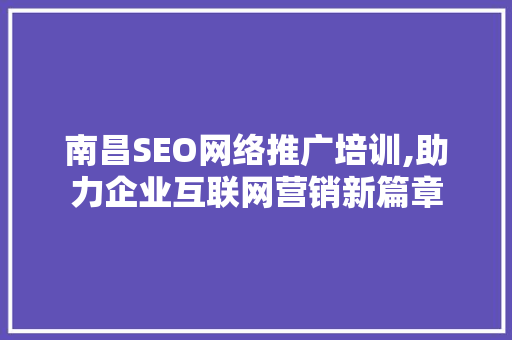 南昌SEO网络推广培训,助力企业互联网营销新篇章