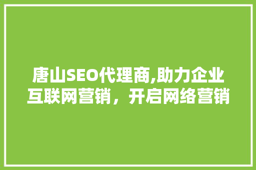 唐山SEO代理商,助力企业互联网营销，开启网络营销新篇章
