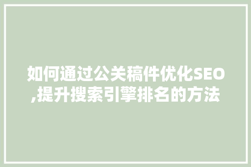 如何通过公关稿件优化SEO,提升搜索引擎排名的方法介绍