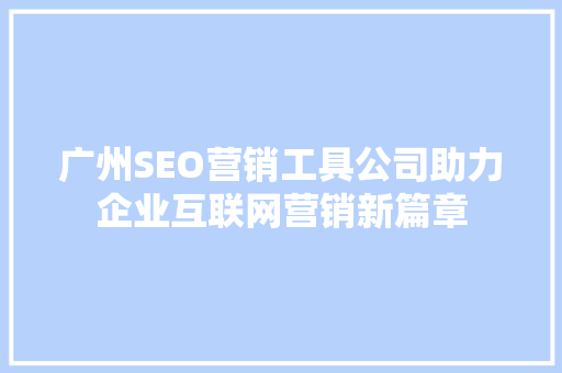 广州SEO营销工具公司助力企业互联网营销新篇章