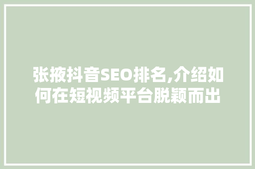 张掖抖音SEO排名,介绍如何在短视频平台脱颖而出