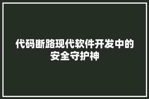 代码断路现代软件开发中的安全守护神  第1张