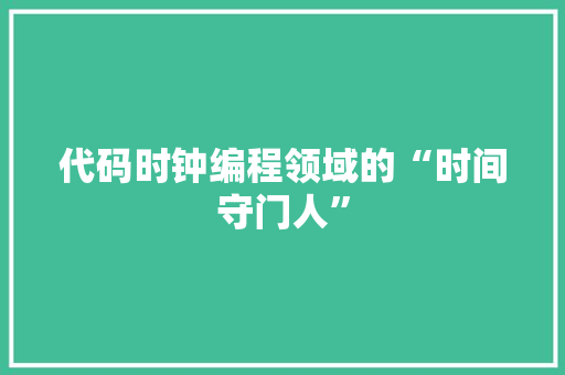 代码时钟编程领域的“时间守门人”