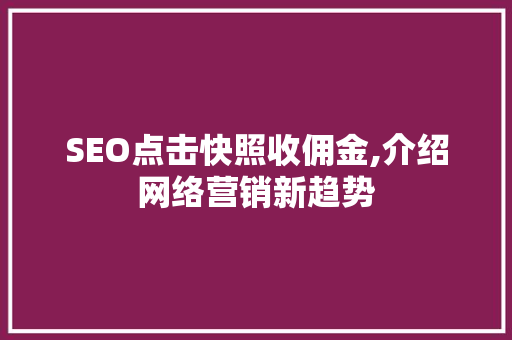 SEO点击快照收佣金,介绍网络营销新趋势