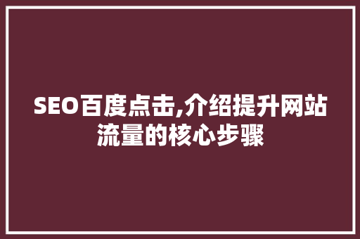 SEO百度点击,介绍提升网站流量的核心步骤