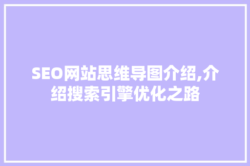 SEO网站思维导图介绍,介绍搜索引擎优化之路