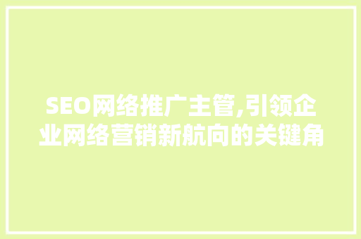 SEO网络推广主管,引领企业网络营销新航向的关键角色  第1张